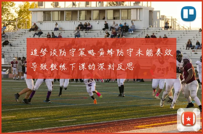 追梦谈防守策略黄蜂防守未能奏效导致教练下课的深刻反思