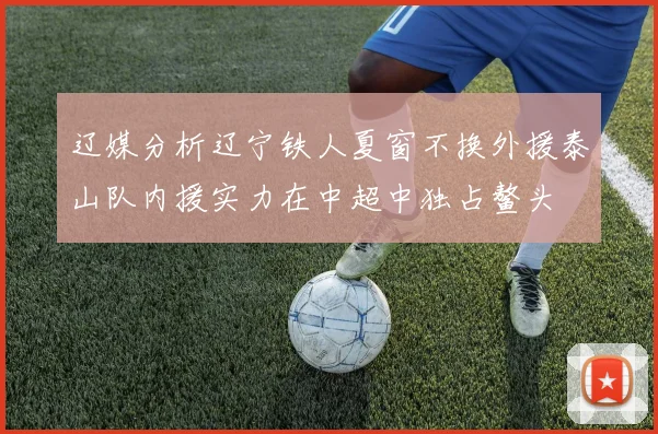 辽媒分析辽宁铁人夏窗不换外援泰山队内援实力在中超中独占鳌头