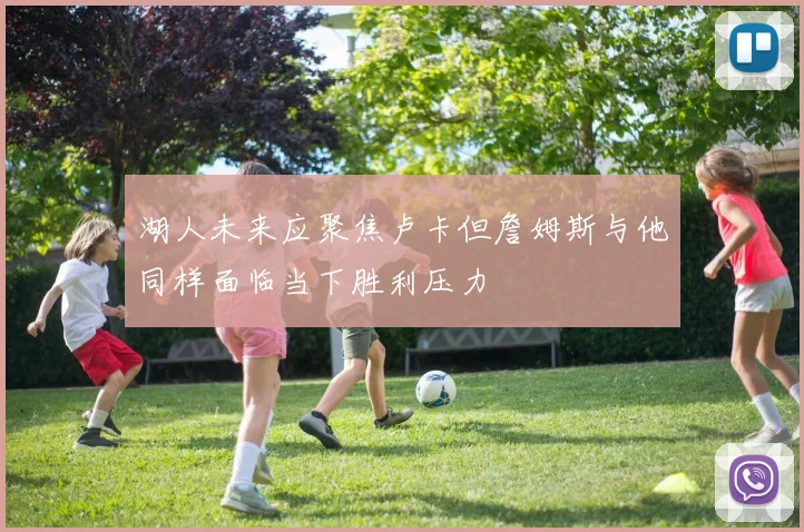 湖人未来应聚焦卢卡但詹姆斯与他同样面临当下胜利压力