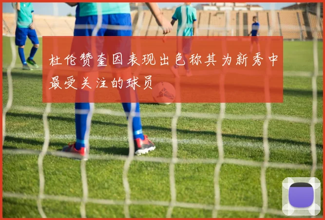 杜伦赞奎因表现出色称其为新秀中最受关注的球员