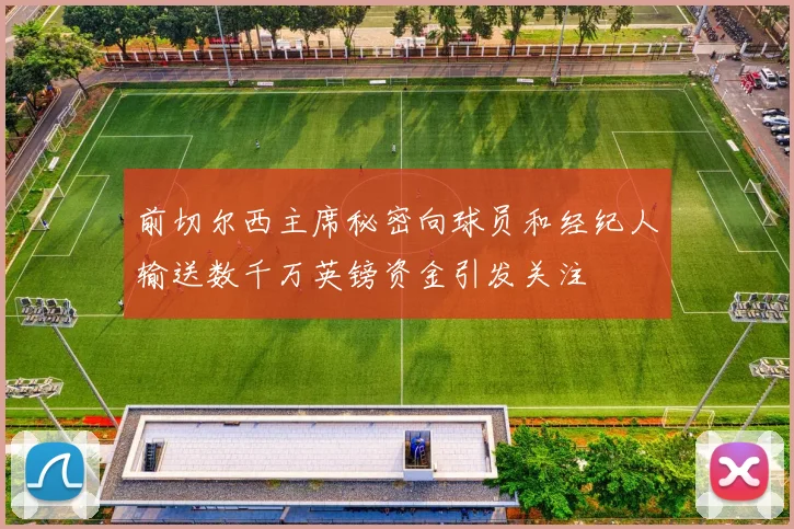 前切尔西主席秘密向球员和经纪人输送数千万英镑资金引发关注
