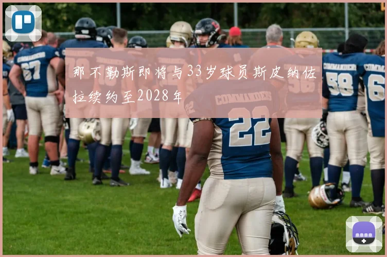那不勒斯即将与33岁球员斯皮纳佐拉续约至2028年