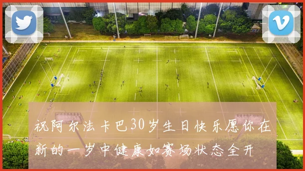 祝阿尔法卡巴30岁生日快乐愿你在新的一岁中健康如赛场状态全开
