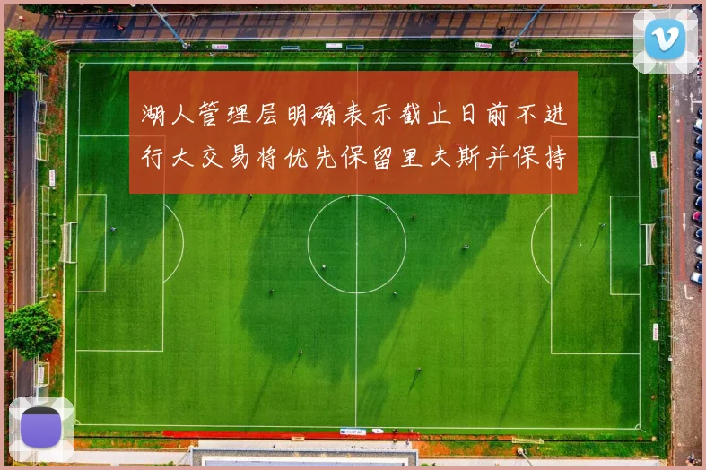 湖人管理层明确表示截止日前不进行大交易将优先保留里夫斯并保持灵活性